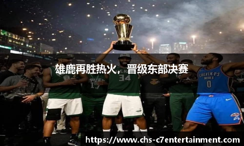 雄鹿再胜热火，晋级东部决赛