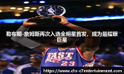 勒布朗-詹姆斯再次入选全明星首发，成为最耀眼巨星