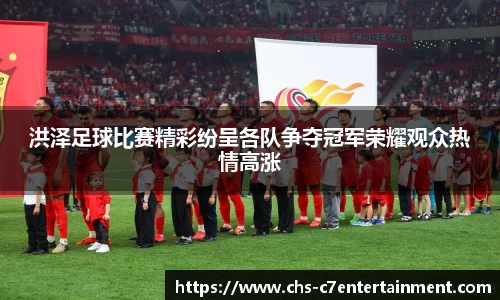 洪泽足球比赛精彩纷呈各队争夺冠军荣耀观众热情高涨