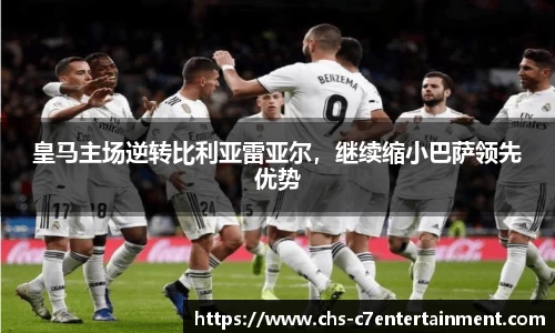 皇马主场逆转比利亚雷亚尔，继续缩小巴萨领先优势