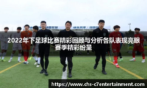 2022年下足球比赛精彩回顾与分析各队表现亮眼赛季精彩纷呈