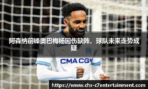 阿森纳前锋奥巴梅杨因伤缺阵，球队未来走势成疑