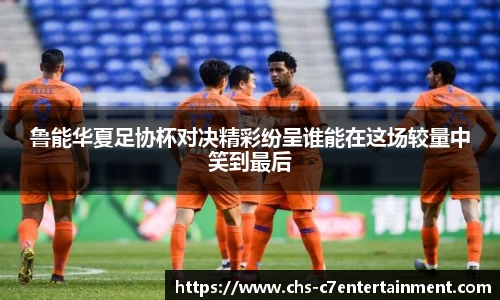 鲁能华夏足协杯对决精彩纷呈谁能在这场较量中笑到最后