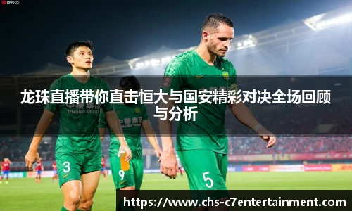 龙珠直播带你直击恒大与国安精彩对决全场回顾与分析