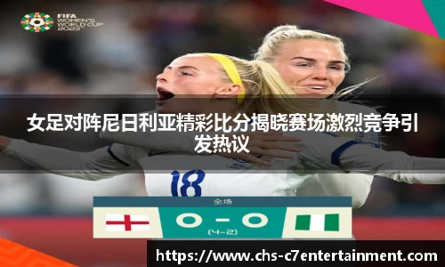 女足对阵尼日利亚精彩比分揭晓赛场激烈竞争引发热议