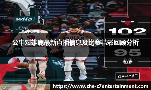 公牛对雄鹿最新直播信息及比赛精彩回顾分析