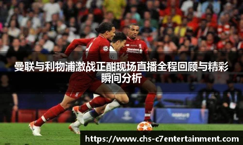 曼联与利物浦激战正酣现场直播全程回顾与精彩瞬间分析