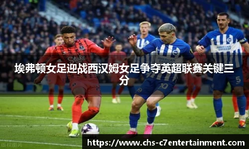 埃弗顿女足迎战西汉姆女足争夺英超联赛关键三分