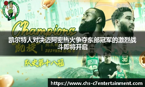 凯尔特人对决迈阿密热火争夺东部冠军的激烈战斗即将开启