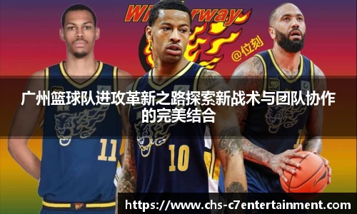 广州篮球队进攻革新之路探索新战术与团队协作的完美结合