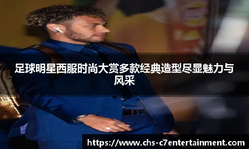 足球明星西服时尚大赏多款经典造型尽显魅力与风采