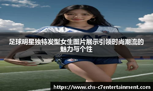 足球明星独特发型女生图片展示引领时尚潮流的魅力与个性